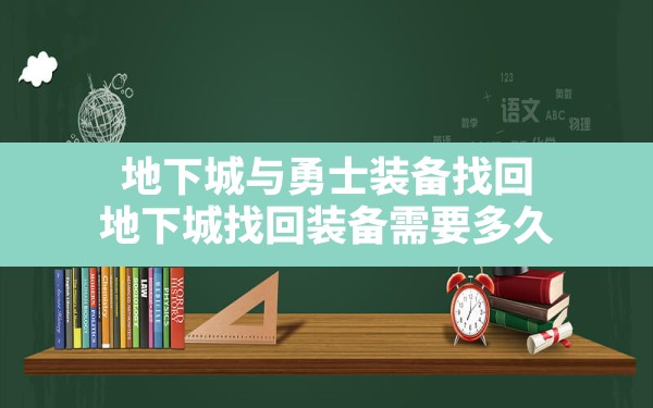 地下城与勇士装备找回,地下城找回装备需要多久 - 六五手游网