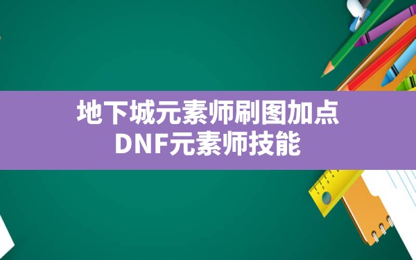 地下城元素师刷图加点(DNF元素师技能) - 六五手游网