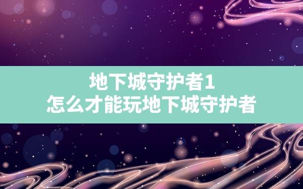 地下城守护者1,怎么才能玩地下城守护者 - 六五手游网