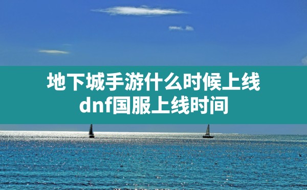 地下城手游什么时候上线(dnf国服上线时间) - 六五手游网