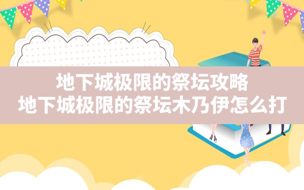 地下城极限的祭坛攻略,地下城极限的祭坛木乃伊怎么打 - 六五手游网