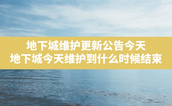 地下城维护更新公告今天,地下城今天维护到什么时候结束 - 六五手游网