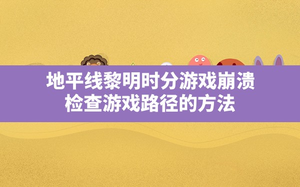 地平线黎明时分游戏崩溃,检查游戏路径的方法 - 六五手游网