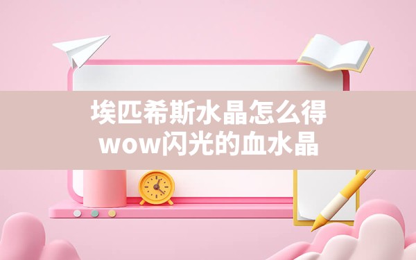 埃匹希斯水晶怎么得(wow闪光的血水晶) - 六五手游网