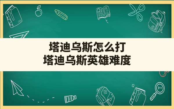 塔迪乌斯怎么打,塔迪乌斯英雄难度 - 六五手游网