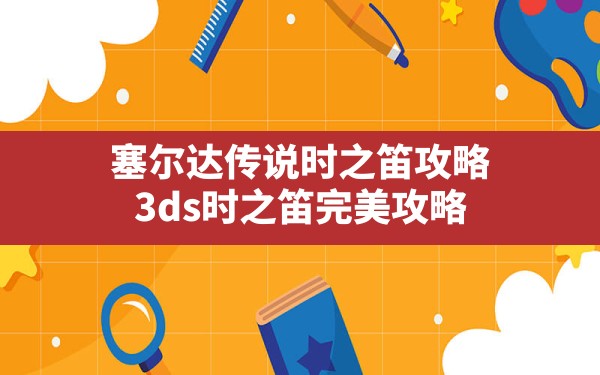 塞尔达传说时之笛攻略,3ds时之笛完美攻略 - 六五手游网