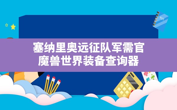 塞纳里奥远征队军需官,魔兽世界装备查询器 - 六五手游网