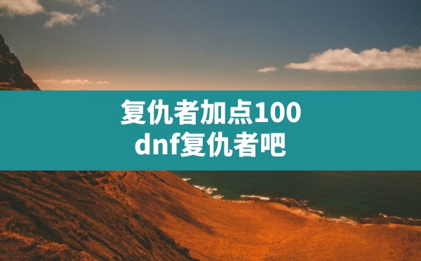 复仇者加点100(dnf复仇者吧) - 六五手游网