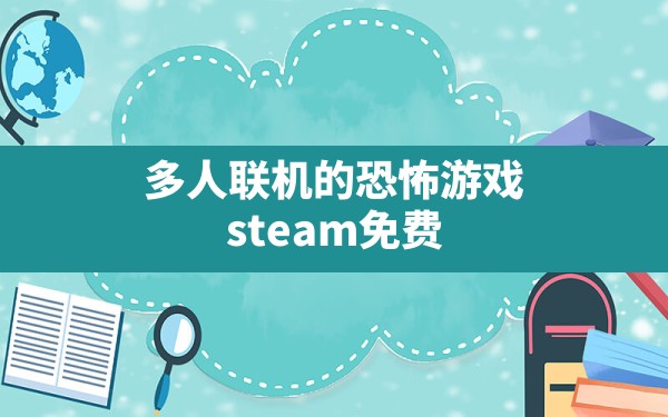 多人联机的恐怖游戏,steam免费恐怖游戏多人联机 - 六五手游网