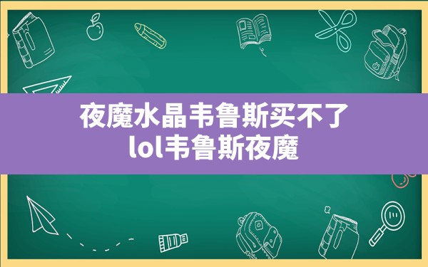 夜魔水晶韦鲁斯买不了,lol韦鲁斯夜魔水晶怎么买不到了 - 六五手游网