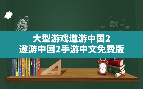 大型游戏遨游中国2(遨游中国2手游中文免费版) - 六五手游网