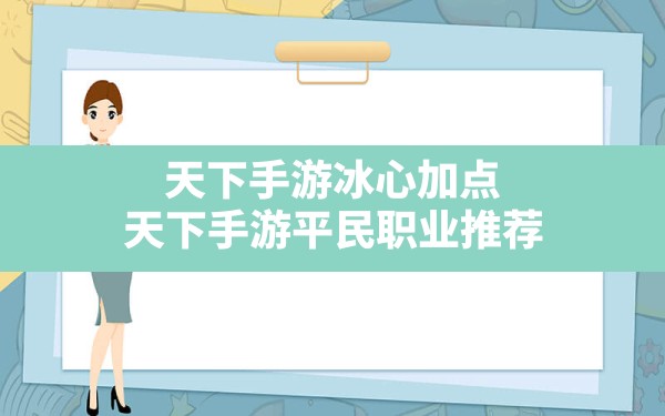 天下手游冰心加点(天下手游平民职业推荐) - 六五手游网