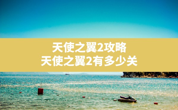 天使之翼2攻略(天使之翼2有多少关) - 六五手游网