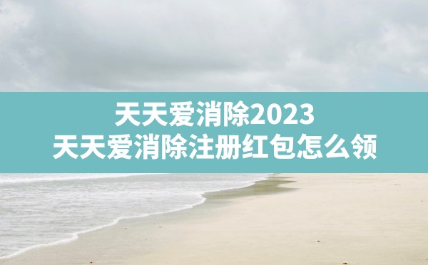 天天爱消除2023(天天爱消除注册红包怎么领) - 六五手游网