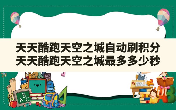 天天酷跑天空之城自动刷积分(天天酷跑天空之城最多多少秒) - 六五手游网