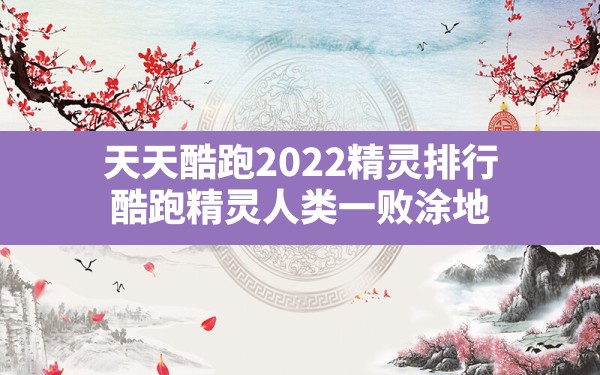 天天酷跑2022精灵排行,酷跑精灵人类一败涂地 - 六五手游网