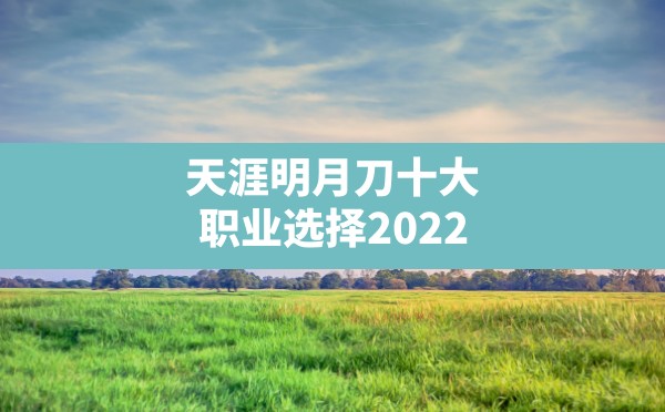 天涯明月刀十大职业选择2022(天刀什么职业厉害) - 六五手游网