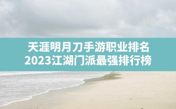 天涯明月刀手游职业排名,2023江湖门派最强排行榜 - 六五手游网