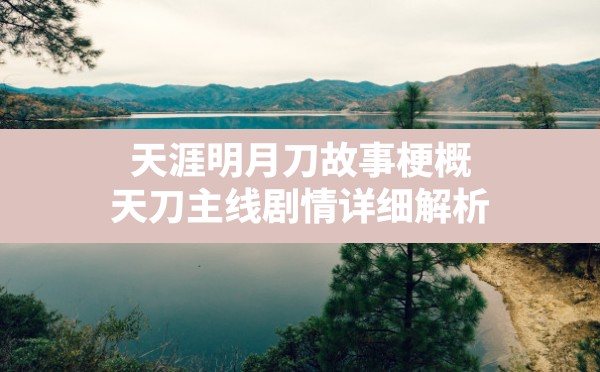 天涯明月刀故事梗概(天刀主线剧情详细解析) - 六五手游网