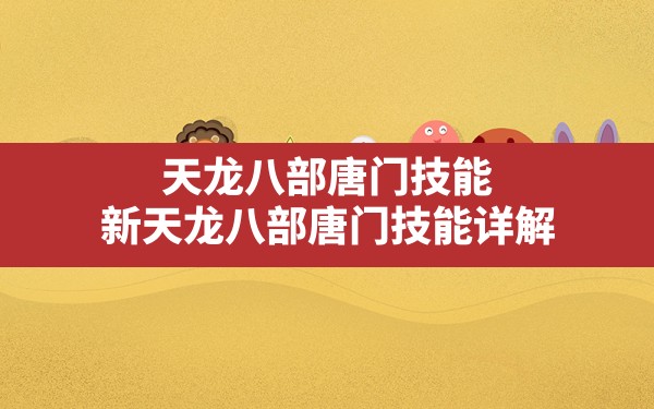 天龙八部唐门技能,新天龙八部唐门技能详解 - 六五手游网