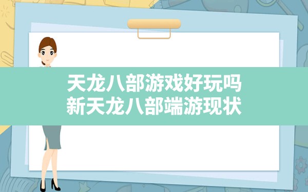 天龙八部游戏好玩吗,新天龙八部端游现状 - 六五手游网