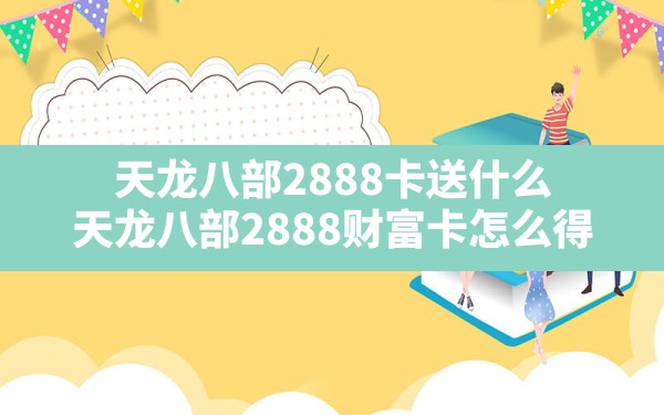 天龙八部2888卡送什么(天龙八部2888财富卡怎么得) - 六五手游网