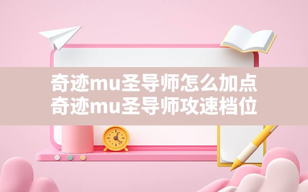 奇迹mu圣导师怎么加点,奇迹mu圣导师攻速档位 - 六五手游网