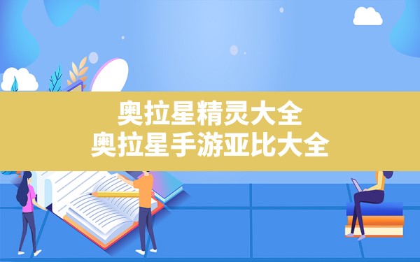 奥拉星精灵大全,奥拉星手游亚比大全 - 六五手游网