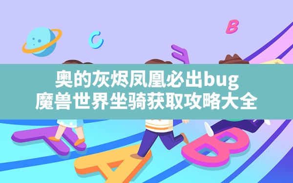 奥的灰烬凤凰必出bug(魔兽世界坐骑获取攻略大全) - 六五手游网