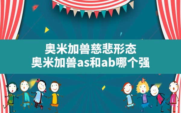 奥米加兽慈悲形态,奥米加兽as和ab哪个强 - 六五手游网