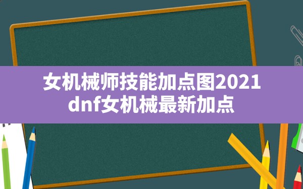 女机械师技能加点图2021(dnf女机械最新加点) - 六五手游网