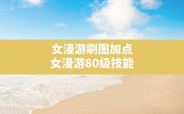 女漫游刷图加点,女漫游80级技能 - 六五手游网