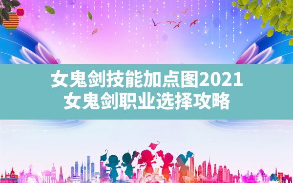 女鬼剑技能加点图2021,女鬼剑职业选择攻略 - 六五手游网