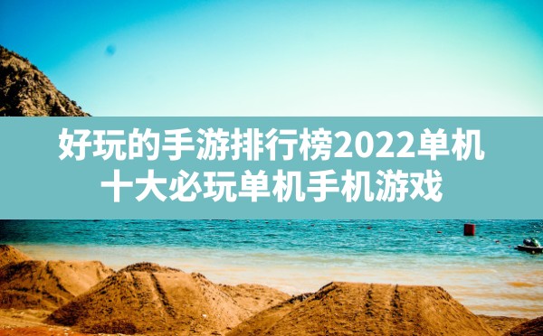 好玩的手游排行榜2022单机,十大必玩单机手机游戏 - 六五手游网