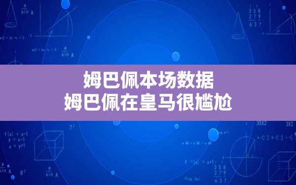 姆巴佩本场数据,姆巴佩在皇马很尴尬 - 六五手游网