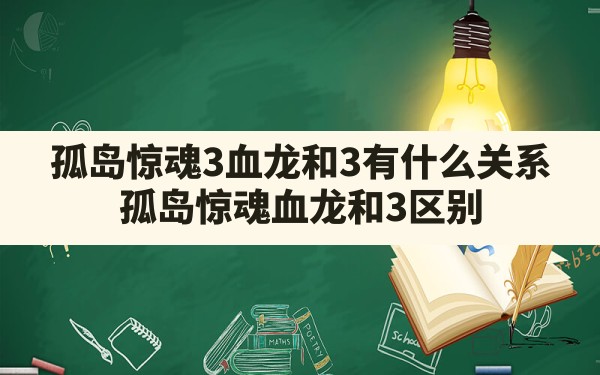 孤岛惊魂3血龙和3有什么关系,孤岛惊魂血龙和3区别 - 六五手游网