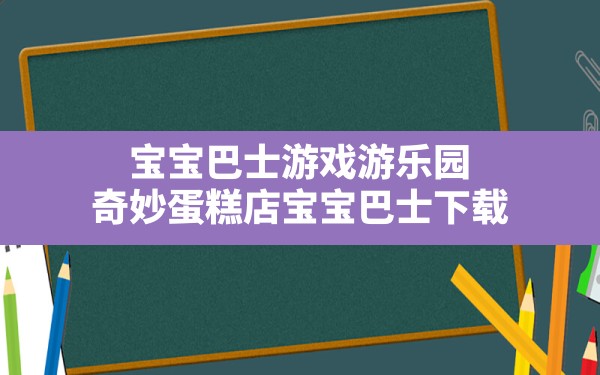 宝宝巴士游戏游乐园,奇妙蛋糕店宝宝巴士下载 - 六五手游网