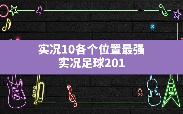 实况10各个位置最强,实况足球2013各位置好用球员 - 六五手游网