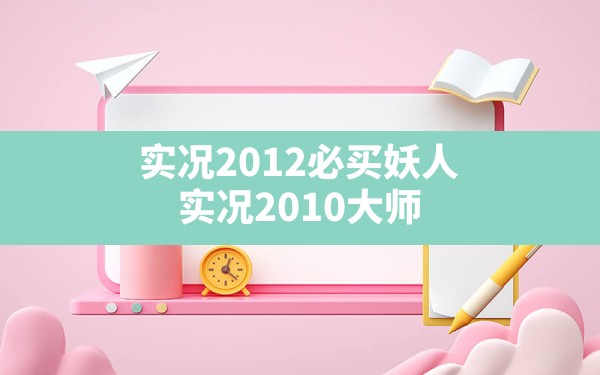 实况2012必买妖人(实况2010大师联赛球员卖不出去) - 六五手游网