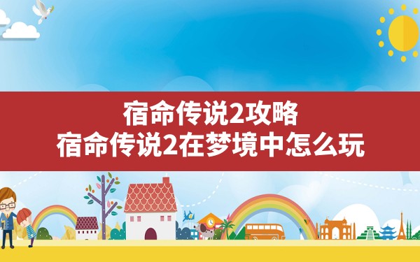 宿命传说2攻略,宿命传说2在梦境中怎么玩 - 六五手游网