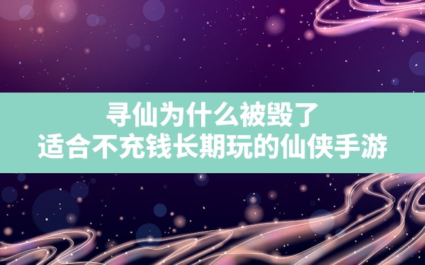 寻仙为什么被毁了(适合不充钱长期玩的仙侠手游) - 六五手游网