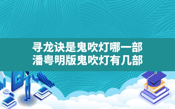 寻龙诀是鬼吹灯哪一部,潘粤明版鬼吹灯有几部 - 六五手游网