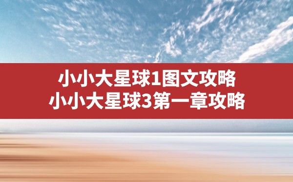 小小大星球1图文攻略,小小大星球3第一章攻略 - 六五手游网