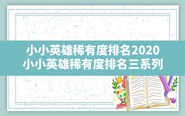 小小英雄稀有度排名2020,小小英雄稀有度排名三系列 - 六五手游网