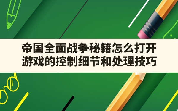 帝国全面战争秘籍怎么打开,游戏的控制细节和处理技巧 - 六五手游网