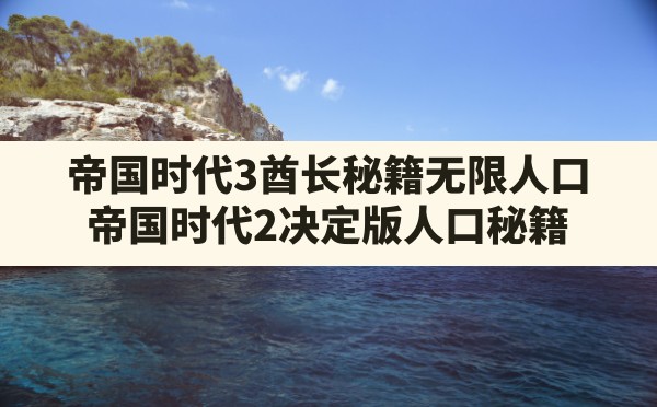 帝国时代3酋长秘籍无限人口,帝国时代2决定版人口秘籍 - 六五手游网