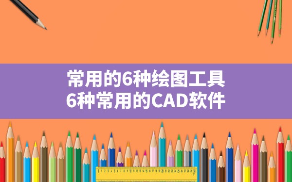 常用的6种绘图工具,6种常用的CAD软件 - 六五手游网