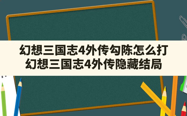 幻想三国志4外传勾陈怎么打(幻想三国志4外传隐藏结局) - 六五手游网