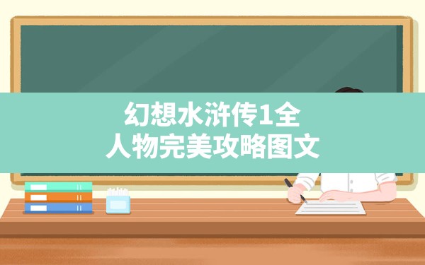 幻想水浒传1全人物完美攻略图文,幻想水浒传2人物收集 - 六五手游网