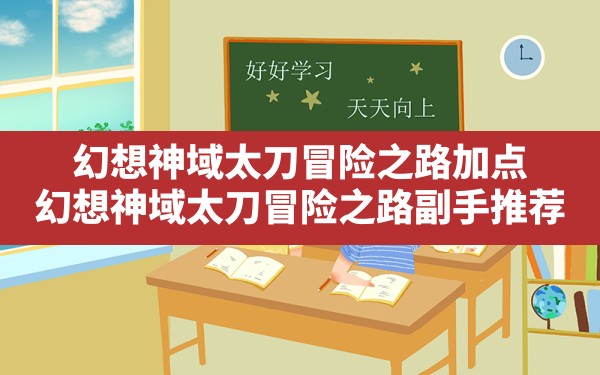 幻想神域太刀冒险之路加点,幻想神域太刀冒险之路副手推荐 - 六五手游网